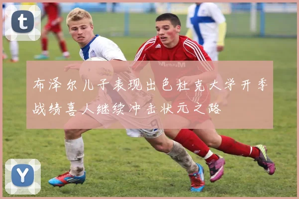 布泽尔儿子表现出色杜克大学开季战绩喜人继续冲击状元之路