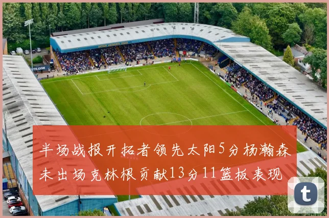 半场战报开拓者领先太阳5分杨瀚森未出场克林根贡献13分11篮板表现出色