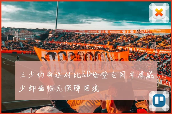 三少的命运对比KD哈登合同丰厚威少却面临无保障困境