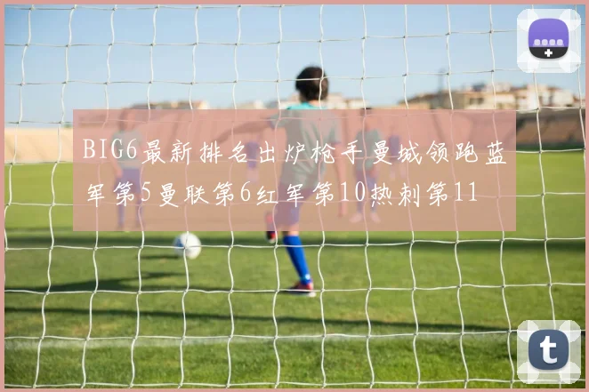 BIG6最新排名出炉枪手曼城领跑蓝军第5曼联第6红军第10热刺第11