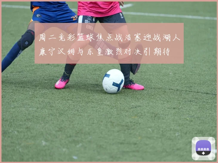 周二竞彩篮球焦点战活塞迎战湖人康宁汉姆与东皇激烈对决引期待