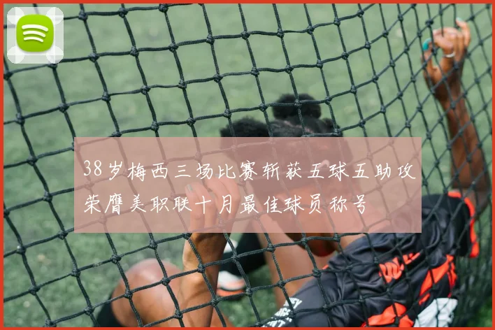 38岁梅西三场比赛斩获五球五助攻荣膺美职联十月最佳球员称号