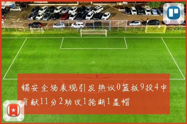 锡安全场表现引发热议0篮板9投4中贡献11分2助攻1抢断1盖帽