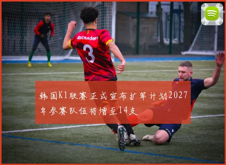 韩国K1联赛正式宣布扩军计划2027年参赛队伍将增至14支