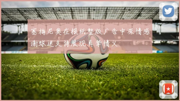 塞梅尼奥在报纸整版广告中深情感谢球迷支持展现真挚情义