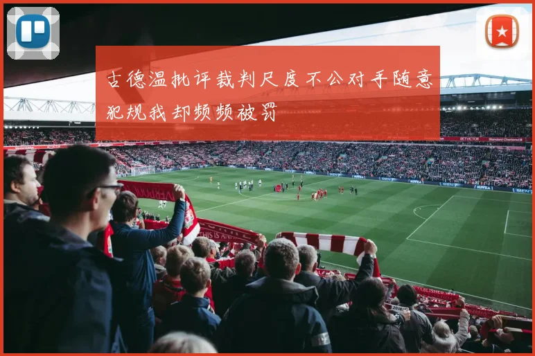 古德温批评裁判尺度不公对手随意犯规我却频频被罚