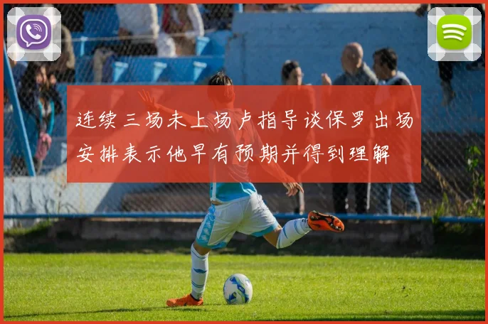连续三场未上场卢指导谈保罗出场安排表示他早有预期并得到理解