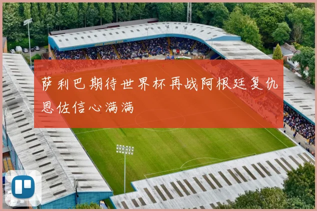 萨利巴期待世界杯再战阿根廷复仇恩佐信心满满
