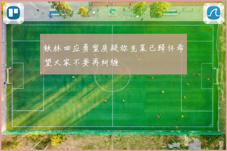 铁林回应勇蜜质疑称克莱已释怀希望大家不要再纠缠
