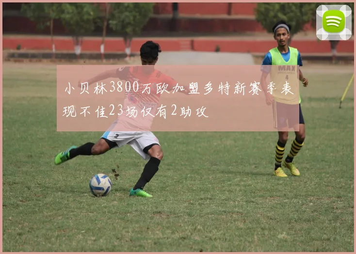 小贝林3800万欧加盟多特新赛季表现不佳23场仅有2助攻