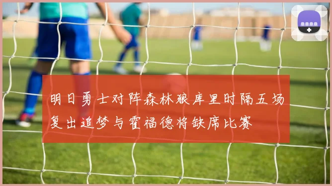 明日勇士对阵森林狼库里时隔五场复出追梦与霍福德将缺席比赛