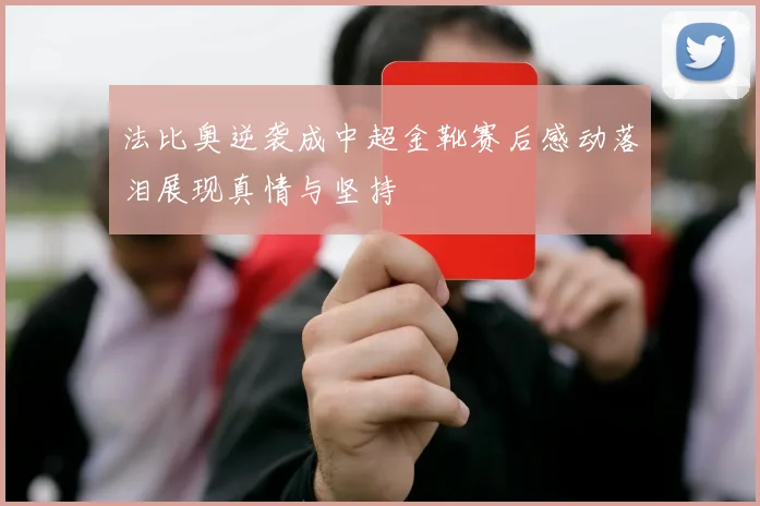 法比奥逆袭成中超金靴赛后感动落泪展现真情与坚持