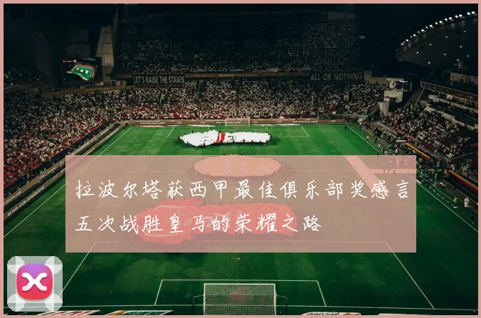 拉波尔塔获西甲最佳俱乐部奖感言五次战胜皇马的荣耀之路