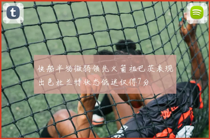快船半场微弱领先火箭祖巴茨表现出色杜兰特状态低迷仅得7分