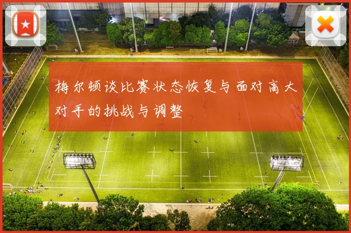 梅尔顿谈比赛状态恢复与面对高大对手的挑战与调整