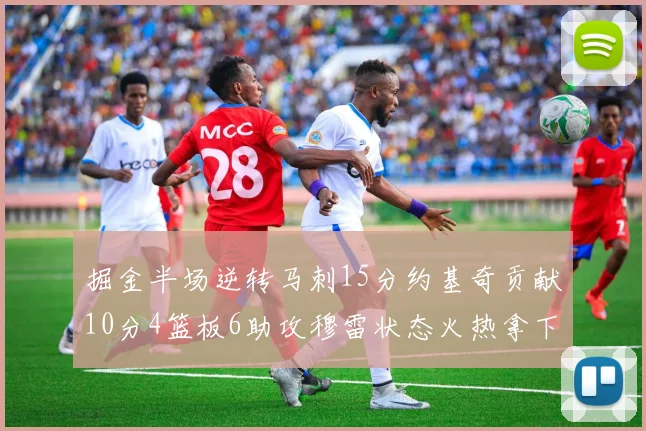 掘金半场逆转马刺15分约基奇贡献10分4篮板6助攻穆雷状态火热拿下18分