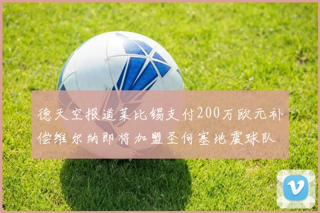 德天空报道莱比锡支付200万欧元补偿维尔纳即将加盟圣何塞地震球队