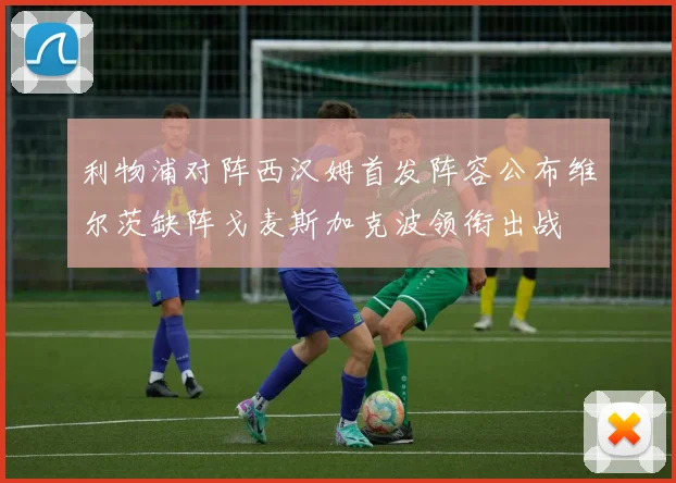利物浦对阵西汉姆首发阵容公布维尔茨缺阵戈麦斯加克波领衔出战