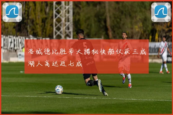 洛城德比胜率大揭秘快船仅获三成湖人高达近七成