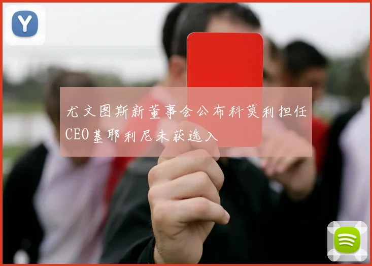 尤文图斯新董事会公布科莫利担任CEO基耶利尼未获选入