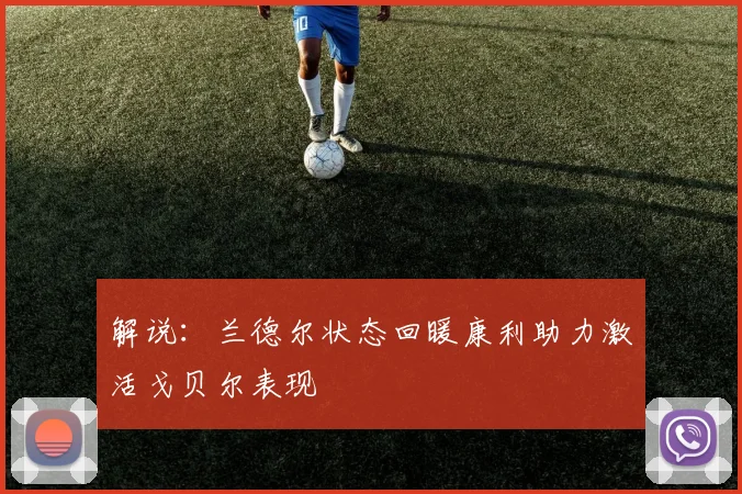 解说：兰德尔状态回暖康利助力激活戈贝尔表现