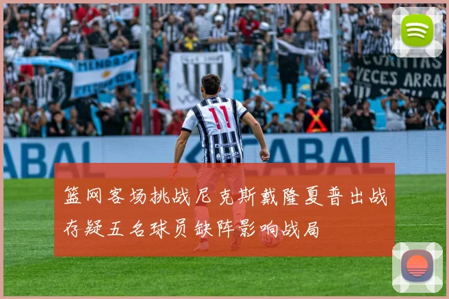 篮网客场挑战尼克斯戴隆夏普出战存疑五名球员缺阵影响战局