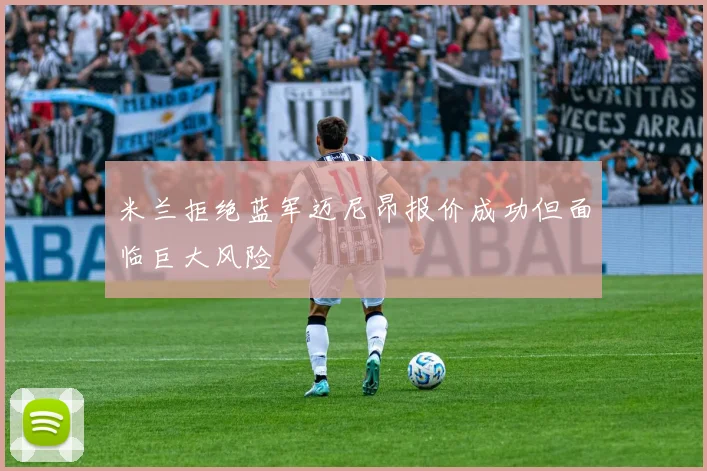 米兰拒绝蓝军迈尼昂报价成功但面临巨大风险